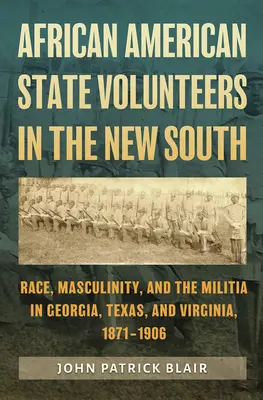 African American State Volunteers in the New South: Ethnie, Männlichkeit und die Miliz in Georgia, Texas und Virginia, 1871-1906 - African American State Volunteers in the New South: Race, Masculinity, and the Militia in Georgia, Texas, and Virginia, 1871-1906