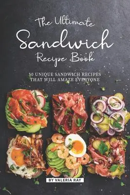 Das ultimative Sandwich-Rezeptbuch: 50 einzigartige Sandwich-Rezepte, die jeden verblüffen werden - The Ultimate Sandwich Recipe Book: 50 Unique Sandwich Recipes That Will Amaze Everyone