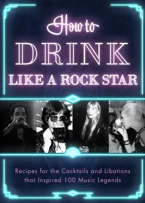 Trinken wie ein Rockstar: Rezepte für die Cocktails und Getränke, die 100 Musiklegenden inspiriert haben - How to Drink Like a Rock Star: Recipes for the Cocktails and Libations That Inspired 100 Music Legends