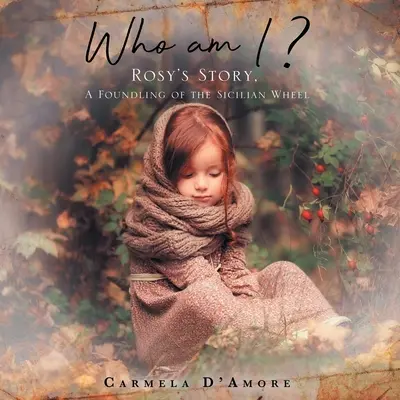 Wer bin ich?: Rosys Geschichte, ein Findelkind des sizilianischen Rades - Who am I&nbsp;?: Rosy's Story, A Foundling of the Sicilian Wheel
