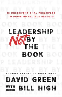 Führung nicht nach Vorschrift: 12 unkonventionelle Prinzipien, um unglaubliche Ergebnisse zu erzielen - Leadership Not by the Book: 12 Unconventional Principles to Drive Incredible Results