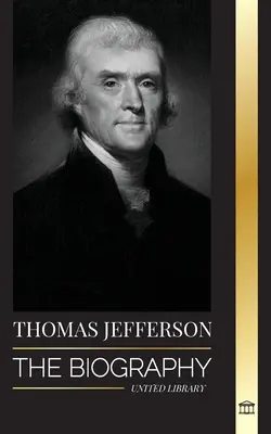 Thomas Jefferson: Die Biographie des Autors und Architekten von Amerikas Macht, Geist, Freiheit und Kunst - Thomas Jefferson: The Biography of the Author and Architect of the America's Power, Spirit, Liberty and Art