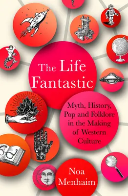 Das phantastische Leben: Mythos, Geschichte, Pop und Folklore bei der Entstehung der westlichen Kultur - The Life Fantastic: Myth, History, Pop and Folklore in the Making of Western Culture