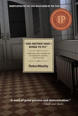 Und ich habe auch keine Flügel zum Fliegen: Etikettiert und eingesperrt in Kanadas ältester Anstalt - And Neither Have I Wings to Fly: Labelled and Locked Up in Canada's Oldest Institution