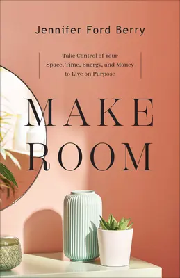 Platz schaffen: Übernehmen Sie die Kontrolle über Ihren Raum, Ihre Zeit, Ihre Energie und Ihr Geld, um zielgerichtet zu leben - Make Room: Take Control of Your Space, Time, Energy, and Money to Live on Purpose