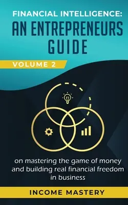 Finanzielle Intelligenz: Ein Leitfaden für Unternehmer, um das Spiel mit dem Geld zu meistern und echte finanzielle Freiheit im Geschäftsleben zu erreichen, Band 2: Finanzielle Intelligenz - Financial Intelligence: An Entrepreneurs Guide on Mastering the Game of Money and Building Real Financial Freedom in Business Volume 2: Financ