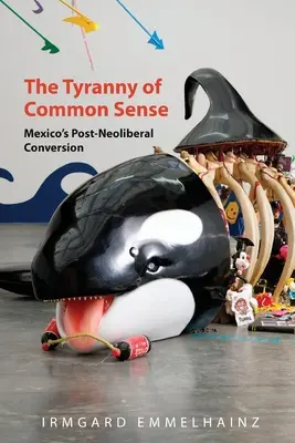 Die Tyrannei des gesunden Menschenverstands: Mexikos postneoliberale Konversion - The Tyranny of Common Sense: Mexico's Post-Neoliberal Conversion