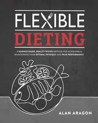 Flexible Diäten: Eine wissenschaftlich fundierte, praxiserprobte Methode zur Erreichung und Aufrechterhaltung Ihres optimalen Körperbaus, Ihrer Leistung und Gesundheit - Flexible Dieting: A Science-Based, Reality-Tested Method for Achieving and Maintaining Your Optima L Physique, Performance and Health