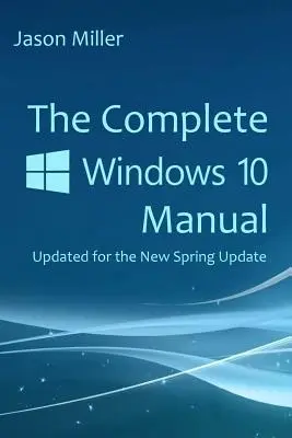 Das vollständige Windows 10-Handbuch: Aktualisiert für das neue Frühjahrs-Update - The Complete Windows 10 Manual: Updated for the new Spring Update