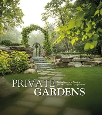 Private Gärten: Design-Geheimnisse zur Gestaltung schöner Lebensräume im Freien - Private Gardens: Design Secrets to Creating Beautiful Outdoor Living Spaces