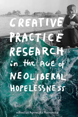 Kreative Praxisforschung im Zeitalter der neoliberalen Hoffnungslosigkeit - Creative Practice Research in the Age of Neoliberal Hopelessness