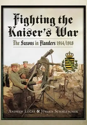 Im Krieg des Kaisers: Die Sachsen in Flandern 1914-1918 - Fighting the Kaiser's War: The Saxons in Flanders, 1914-1918