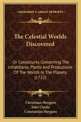 Die entdeckten himmlischen Welten: Oder Vermutungen über die Bewohner, Pflanzen und Produktionen der Welten der Planeten - The Celestial Worlds Discovered: Or Conjectures Concerning The Inhabitants, Plants And Productions Of The Worlds In The Planets