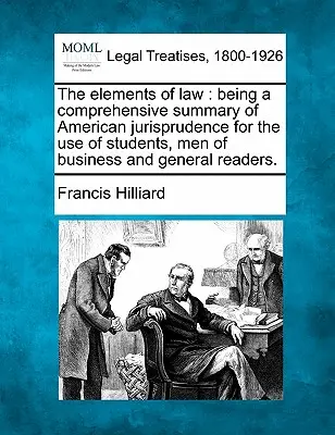 Die Elemente des Rechts: Eine umfassende Zusammenfassung der amerikanischen Jurisprudenz für Studenten, Geschäftsleute und allgemeine Leser. - The Elements of Law: Being a Comprehensive Summary of American Jurisprudence for the Use of Students, Men of Business and General Readers.