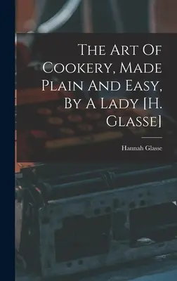 Die Kunst des Kochens, einfach und leicht gemacht, von einer Dame [h. Glasse] - The Art Of Cookery, Made Plain And Easy, By A Lady [h. Glasse]