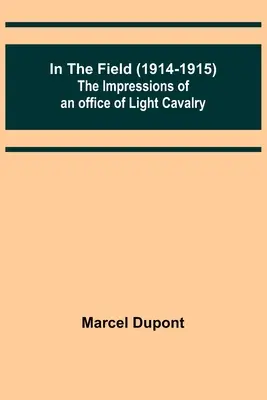 Im Feld (1914-1915); Die Eindrücke eines Offiziers der leichten Kavallerie - In the Field (1914-1915); The Impressions of an Officer of Light Cavalry