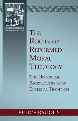 Die Wurzeln der reformierten Moraltheologie: Eine Studie über den historischen Hintergrund einer kirchlichen Tradition der Moralunterweisung - The Roots of Reformed Moral Theology: A Study of the Historical Background of an Ecclesial Tradition of Moral Instruction