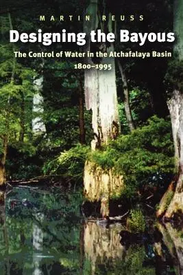 Die Gestaltung der Bayous: Die Kontrolle des Wassers im Atchafalaya-Becken, 1800-1995 - Designing the Bayous: The Control of Water in the Atchafalaya Basin, 1800-1995