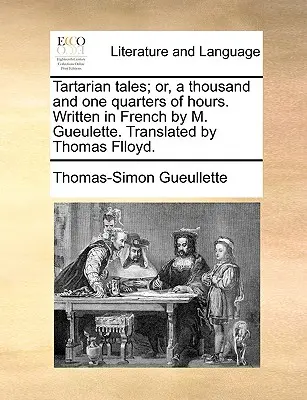 Tartarische Erzählungen; Oder, Tausend und eine Viertelstunde. Geschrieben auf Französisch von M. Gueulette. Übersetzt von Thomas Flloyd. - Tartarian Tales; Or, a Thousand and One Quarters of Hours. Written in French by M. Gueulette. Translated by Thomas Flloyd.