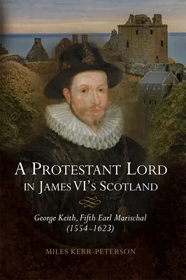 Ein protestantischer Lord im Schottland von James VI: George Keith, Fünfter Earl Marischal (1554-1623) - A Protestant Lord in James VI's Scotland: George Keith, Fifth Earl Marischal (1554-1623)