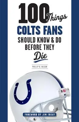 100 Dinge, die Colts-Fans wissen und tun sollten, bevor sie sterben - 100 Things Colts Fans Should Know & Do Before They Die