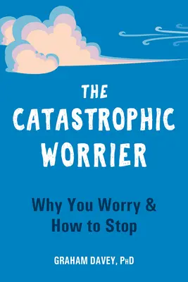 Der katastrophale Sorgenmacher: Warum Sie sich Sorgen machen und wie Sie damit aufhören können - The Catastrophic Worrier: Why You Worry and How to Stop