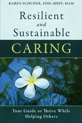 Resiliente und nachhaltige Fürsorge: Ihr Leitfaden zum Gedeihen bei der Hilfe für andere - Resilient and Sustainable Caring: Your Guide To Thrive While Helping Others