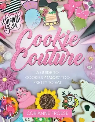 Keks-Couture: Ein Leitfaden für Kekse, die fast zu schön sind, um sie zu essen - Cookie Couture: A Guide to Cookies Almost Too Pretty to Eat