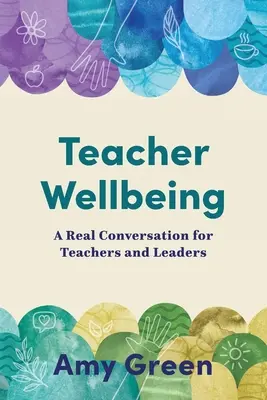 Wohlbefinden von Lehrern: Ein echtes Gespräch für Lehrkräfte und Führungskräfte - Teacher Wellbeing: A Real Conversation for Teachers and Leaders