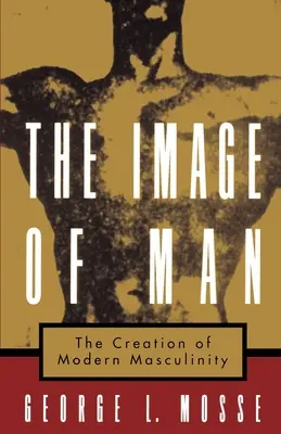Das Bild des Mannes: Die Entstehung der modernen Männlichkeit - The Image of Man: The Creation of Modern Masculinity