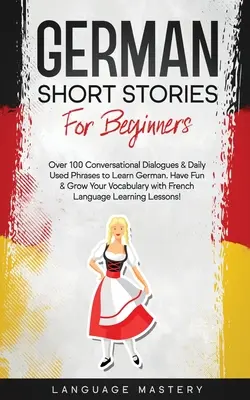 Deutsche Kurzgeschichten für Anfänger: Über 100 Konversationsdialoge & täglich gebrauchte Redewendungen zum Deutsch lernen. Spaß haben & den Wortschatz erweitern mit Deutsch - German Short Stories for Beginners: Over 100 Conversational Dialogues & Daily Used Phrases to Learn German. Have Fun & Grow Your Vocabulary with Germa