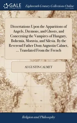 Dissertationen über die Erscheinungen von Engeln, Dämonen und Gespenstern und über die Vampire von Ungarn, Böhmen, Mähren und Schlesien. Von dem Hochwürdigen - Dissertations Upon the Apparitions of Angels, Dmons, and Ghosts, and Concerning the Vampires of Hungary, Bohemia, Moravia, and Silesia. By the Revere