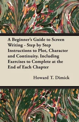 A Beginner's Guide to Screen Writing - Schritt für Schritt Anleitung zu Plot, Charakter und Kontinuität. Mit Übungen zum Ausfüllen am Ende jedes Kapitels - A Beginner's Guide to Screen Writing - Step by Step Instructions to Plot, Character and Continuity. Including Exercises to Complete at the End of Each