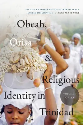 Obeah, Orisa und die religiöse Identität in Trinidad, Band II, Orisa: Afrikanische Nationen und die Macht der schwarzen heiligen Vorstellungskraft, Band 2 - Obeah, Orisa, and Religious Identity in Trinidad, Volume II, Orisa: Africana Nations and the Power of Black Sacred Imagination, Volume 2