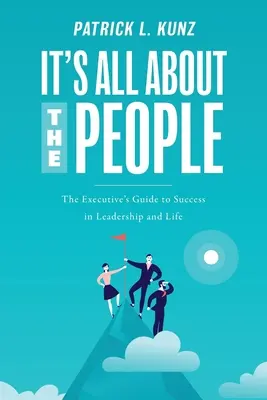 Auf die Menschen kommt es an: Der Leitfaden einer Führungskraft für Erfolg in Führung und Leben - It's All About The People: The Executive's Guide to Success in Leadership and Life