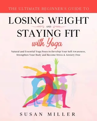 Der ultimative Leitfaden für Anfänger zum Abnehmen und Fitbleiben mit Yoga: Natürliche und essentielle Yogastellungen zur Entwicklung des Selbstbewusstseins, zur Stärkung der - The Ultimate Beginner's Guide to Losing Weight and Staying Fit with Yoga: Natural and Essential Yoga Poses to Develop Your Self-Awareness, Strengthen