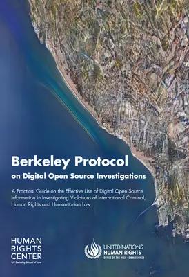 Berkeley-Protokoll über digitale Open-Source-Ermittlungen: Ein praktischer Leitfaden für die wirksame Nutzung digitaler Open-Source-Informationen bei Ermittlungen gegen Vi - Berkeley Protocol on Digital Open Source Investigations: A Practical Guide on the Effective Use of Digital Open Source Information in Investigating Vi