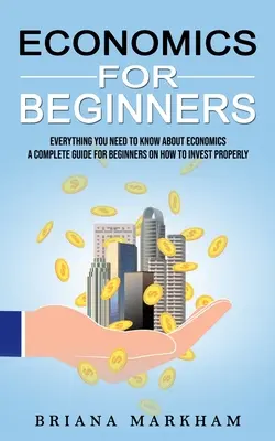 Wirtschaft für Anfänger: Alles, was Sie über Wirtschaft wissen müssen (Ein kompletter Leitfaden für Anfänger, wie man richtig investiert) - Economics for Beginners: Everything You Need to Know About Economics (A Complete Guide for Beginners on How to Invest Properly)