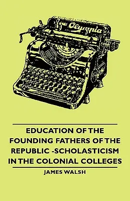 Die Bildung der Gründerväter der Republik - Scholastik in den Colonial Colleges - Education of the Founding Fathers of the Republic -Scholasticism in the Colonial Colleges