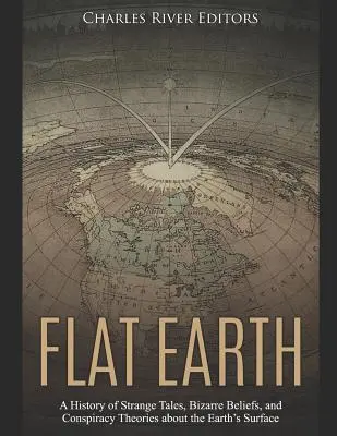 Die flache Erde: Eine Geschichte von seltsamen Geschichten, bizarren Glaubensvorstellungen und Verschwörungstheorien über die Erdoberfläche - Flat Earth: A History of Strange Tales, Bizarre Beliefs, and Conspiracy Theories about the Earth's Surface