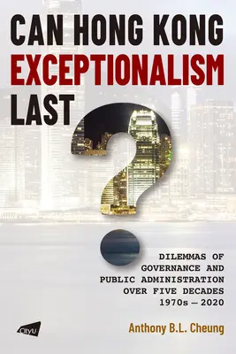 Kann Hongkongs Exzeptionalismus Bestand haben? Dilemmata des Regierens und der öffentlichen Verwaltung über fünf Jahrzehnte, 1970er-2020 - Can Hong Kong Exceptionalism Last?: Dilemmas of Governance and Public Administration Over Five Decades, 1970s-2020