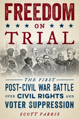 Freiheit auf dem Prüfstand: Die erste Schlacht nach dem Bürgerkrieg um Bürgerrechte und Wählerunterdrückung - Freedom on Trial: The First Post-Civil War Battle Over Civil Rights and Voter Suppression