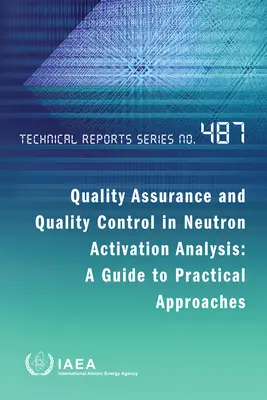 Qualitätssicherung und Qualitätskontrolle in der Neutronenaktivierungsanalyse: Ein Leitfaden für praktische Vorgehensweisen: Technische Berichte Serie Nr. 487 - Quality Assurance and Quality Control in Neutron Activation Analysis: A Guide to Practical Approaches: Technical Reports Series No. 487