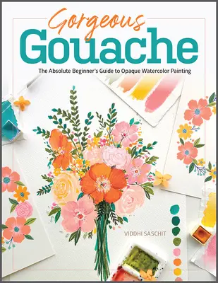 Wunderschöne Gouache: Der Leitfaden für absolute Anfänger in der deckenden Aquarellmalerei - Gorgeous Gouache: The Absolute Beginner's Guide to Opaque Watercolor Painting