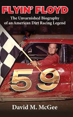 Flyin' Floyd - Die ungeschminkte Biografie einer amerikanischen Dirt-Racing-Legende - Flyin' Floyd - The Unvarnished Biography of an American Dirt Racing Legend