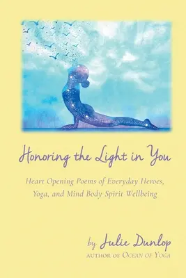 Ehre das Licht in dir: Herzöffnende Gedichte von Alltagshelden, Yoga und Geist-Körper-Geist-Wohlbefinden - Honoring the Light in You: Heart Opening Poems of Everyday Heroes, Yoga, and Mind Body Spirit Wellbeing