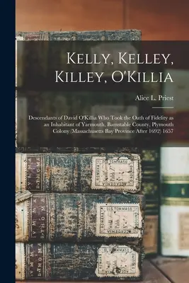 Kelly, Kelley, Killey, O'Killia: Nachkommen von David O'Killia, der als Einwohner von Yarmouth, Barnstable County, Plymouth, den Treueeid leistete - Kelly, Kelley, Killey, O'Killia: Descendants of David O'Killia Who Took the Oath of Fidelity as an Inhabitant of Yarmouth, Barnstable County, Plymouth