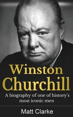 Winston Churchill: Eine Biographie über einen der berühmtesten Männer der Geschichte - Winston Churchill: A Biography of one of history's most iconic men