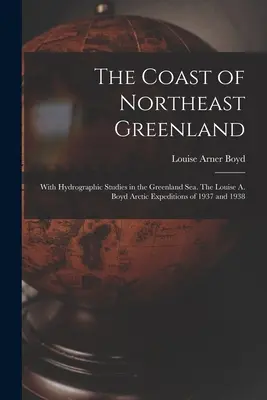 Die Küste von Nordostgrönland: Mit Hydrographischen Studien in der Grönlandsee. Die Louise A. Boyd Arktis-Expeditionen von 1937 und 1938 - The Coast of Northeast Greenland: With Hydrographic Studies in the Greenland Sea. The Louise A. Boyd Arctic Expeditions of 1937 and 1938