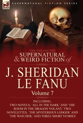 The Collected Supernatural and Weird Fiction of J. Sheridan Le Fanu: Band 7-einschließlich zweier Romane, 'All in the Dark' und 'The Room in the Dragon Vola - The Collected Supernatural and Weird Fiction of J. Sheridan Le Fanu: Volume 7-Including Two Novels, 'All in the Dark' and 'The Room in the Dragon Vola